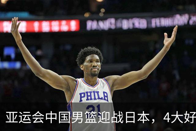 亚运会中国男篮迎战日本，4大好消息2个坏消息，男篮赢球机会来了