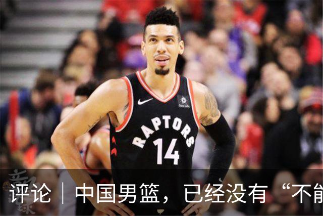 评论｜中国男篮，已经没有“不能输”的比赛了